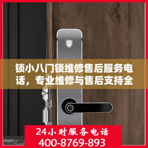 锁小八门锁维修售后服务电话，专业维修与售后支持全面解析