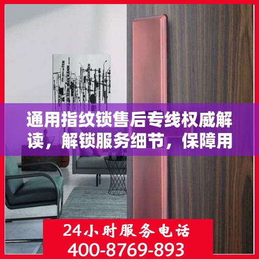 通用指纹锁售后专线权威解读，解锁服务细节，保障用户权益