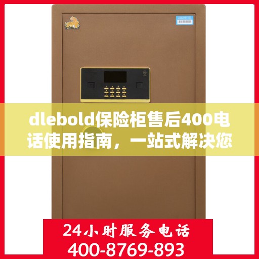 dlebold保险柜售后400电话使用指南，一站式解决您的服务需求