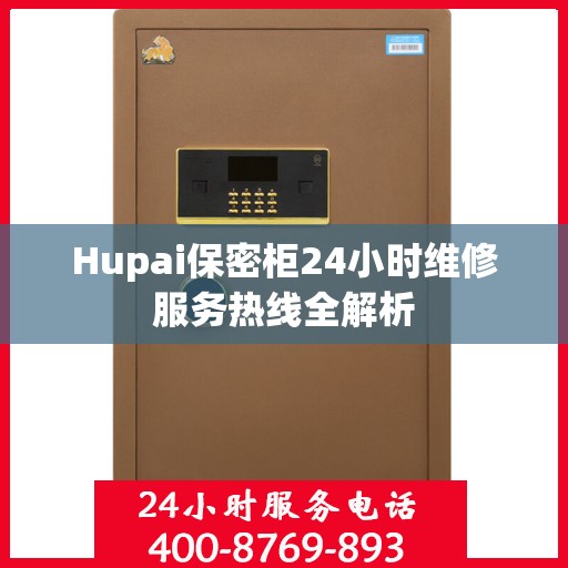Hupai保密柜24小时维修服务热线全解析