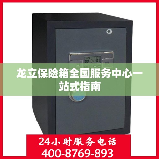 龙立保险箱全国服务中心一站式指南