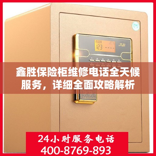 鑫胜保险柜维修电话全天候服务，详细全面攻略解析