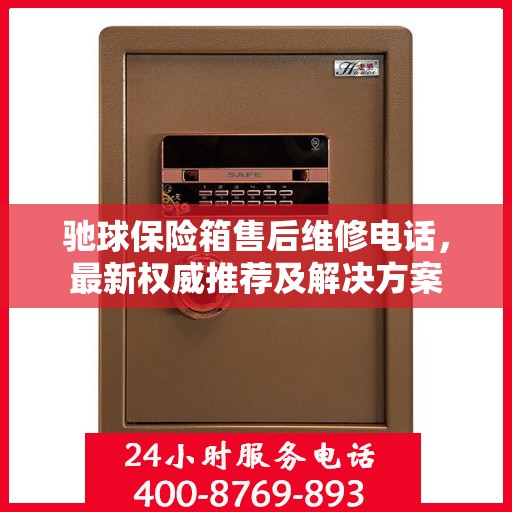 驰球保险箱售后维修电话，最新权威推荐及解决方案