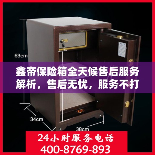 鑫帝保险箱全天候售后服务解析，售后无忧，服务不打烊