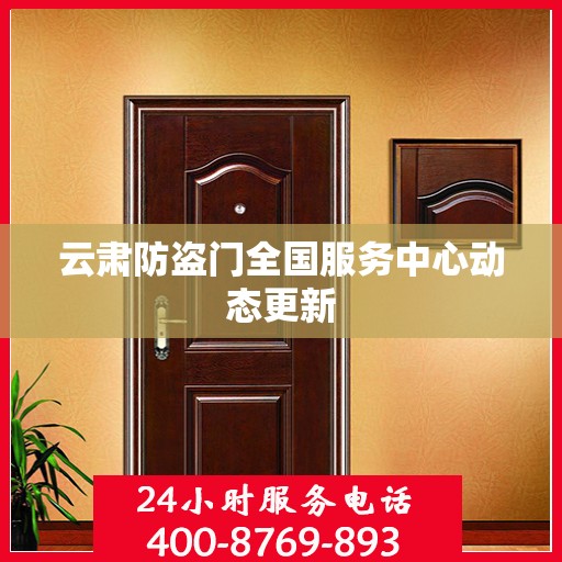 云肃防盗门全国服务中心动态更新