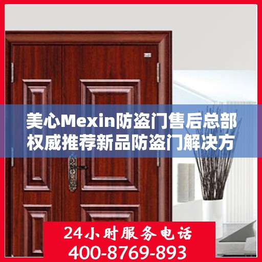 美心Mexin防盗门售后总部权威推荐新品防盗门解决方案