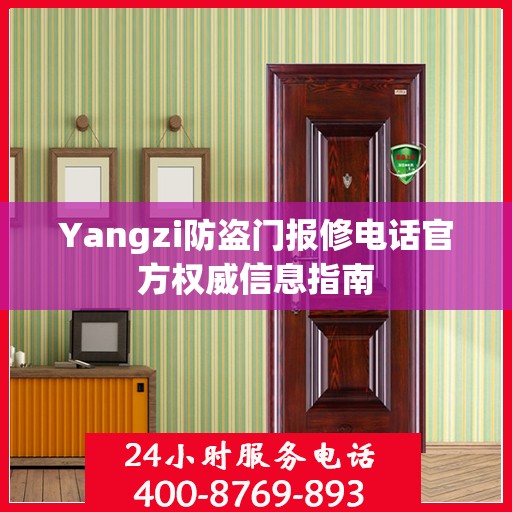 Yangzi防盗门报修电话官方权威信息指南