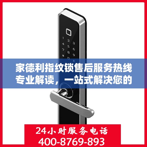 家德利指纹锁售后服务热线专业解读，一站式解决您的锁事疑虑