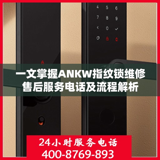 一文掌握ANKW指纹锁维修售后服务电话及流程解析