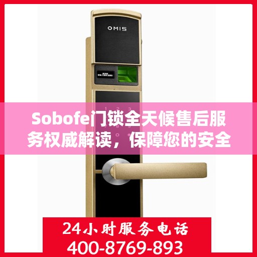 Sobofe门锁全天候售后服务权威解读，保障您的安全无忧