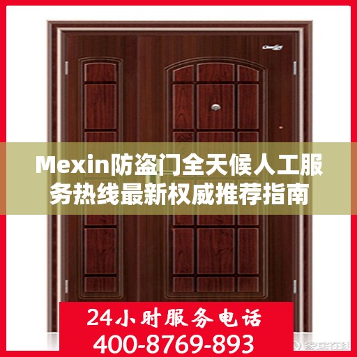 Mexin防盗门全天候人工服务热线最新权威推荐指南
