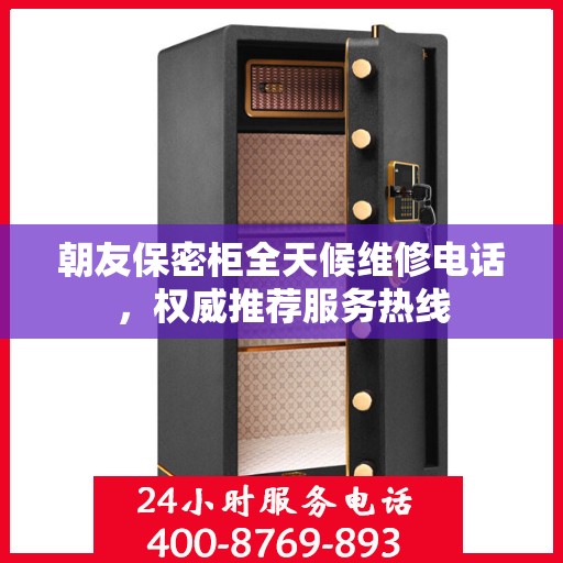 朝友保密柜全天候维修电话，权威推荐服务热线