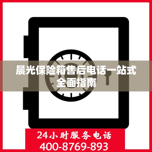 晨光保险箱售后电话一站式全面指南