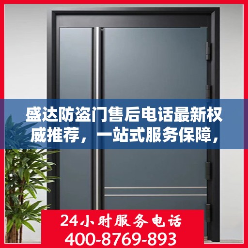盛达防盗门售后电话最新权威推荐，一站式服务保障，让您无忧！