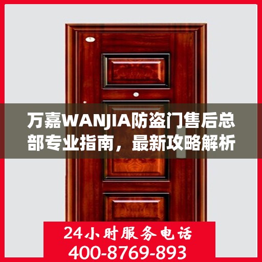万嘉WANJIA防盗门售后总部专业指南，最新攻略解析