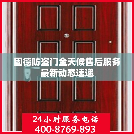 固德防盗门全天候售后服务最新动态速递