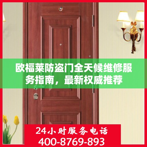 欧福莱防盗门全天候维修服务指南，最新权威推荐