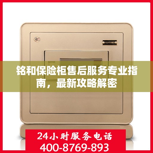 铭和保险柜售后服务专业指南，最新攻略解密
