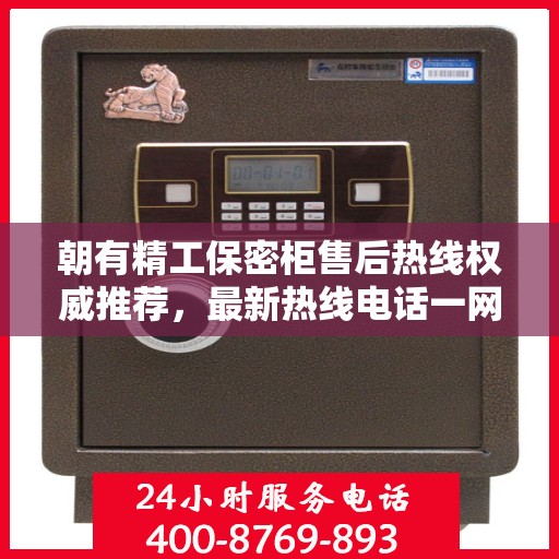 朝有精工保密柜售后热线权威推荐，最新热线电话一网打尽