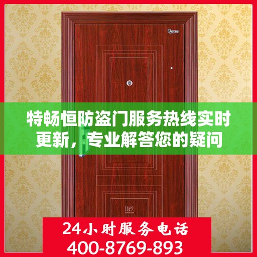 特畅恒防盗门服务热线实时更新，专业解答您的疑问