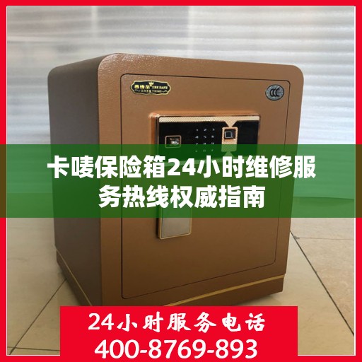 卡唛保险箱24小时维修服务热线权威指南