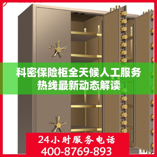 科密保险柜全天候人工服务热线最新动态解读