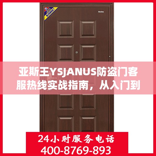 亚斯王YSJANUS防盗门客服热线实战指南，从入门到精通的全方位攻略