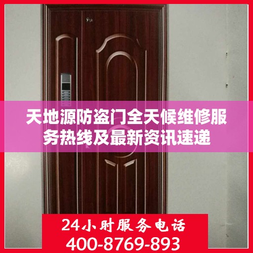 天地源防盗门全天候维修服务热线及最新资讯速递