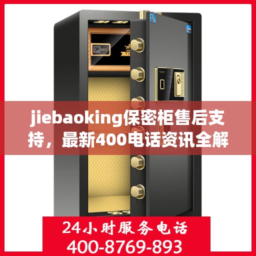 jiebaoking保密柜售后支持，最新400电话资讯全解析