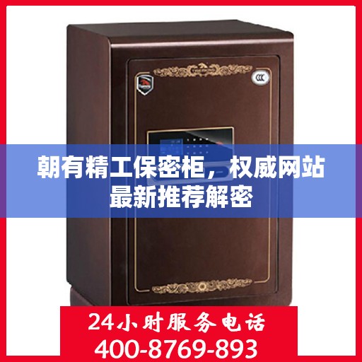 朝有精工保密柜，权威网站最新推荐解密