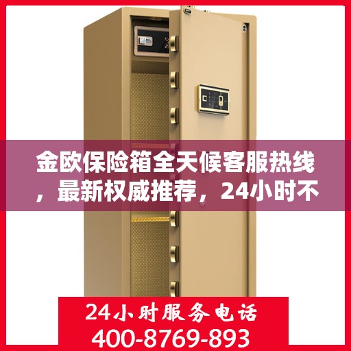 金欧保险箱全天候客服热线，最新权威推荐，24小时不打烊服务