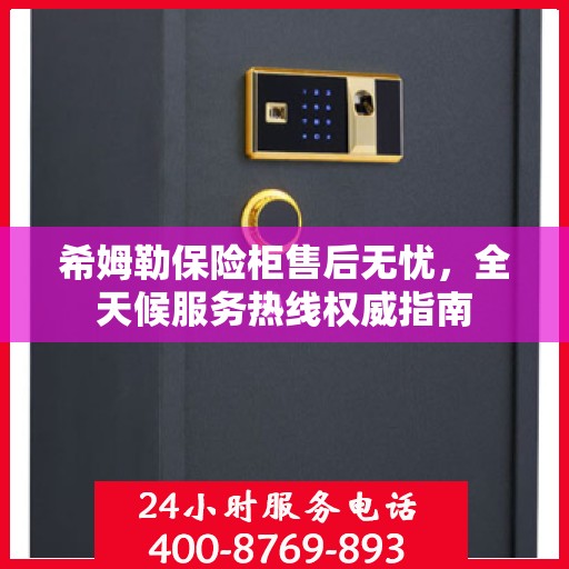 希姆勒保险柜售后无忧，全天候服务热线权威指南