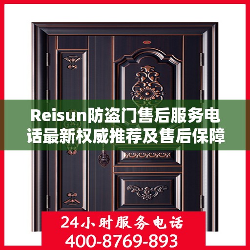 Reisun防盗门售后服务电话最新权威推荐及售后保障解析