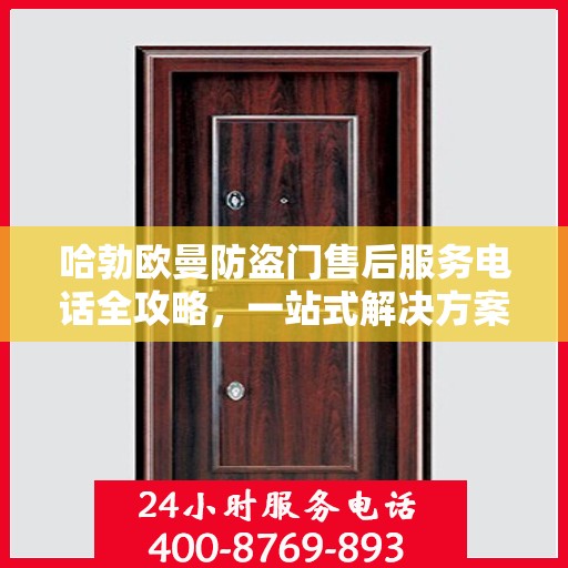 哈勃欧曼防盗门售后服务电话全攻略，一站式解决方案，让您无忧！