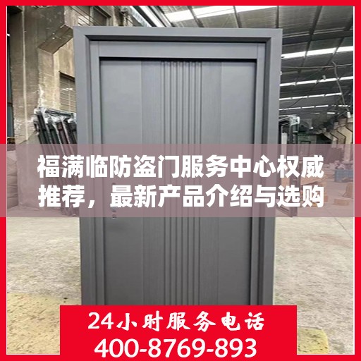 福满临防盗门服务中心权威推荐，最新产品介绍与选购指南