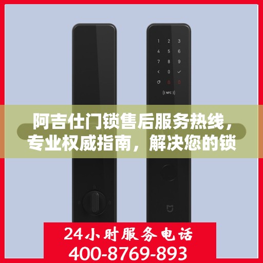 阿吉仕门锁售后服务热线，专业权威指南，解决您的锁事无忧！