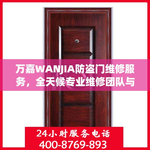 万嘉WANJIA防盗门维修服务，全天候专业维修团队与最新权威推荐电话