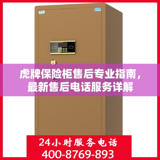 虎牌保险柜售后专业指南，最新售后电话服务详解