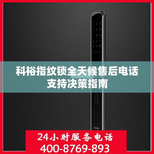 科裕指纹锁全天候售后电话支持决策指南