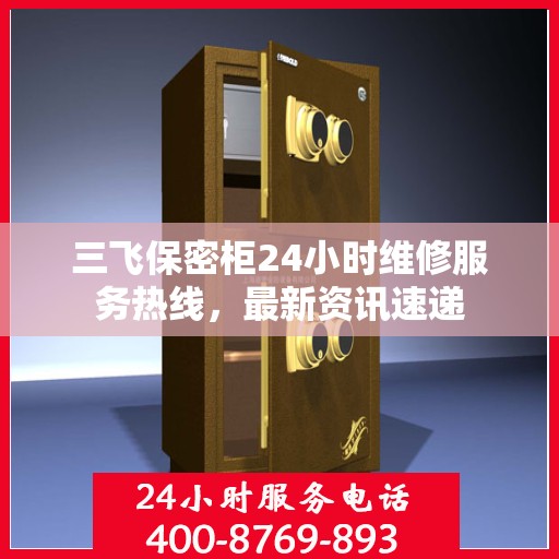 三飞保密柜24小时维修服务热线，最新资讯速递