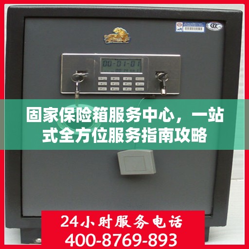 固家保险箱服务中心，一站式全方位服务指南攻略