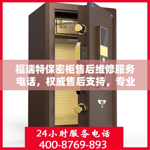 福瑞特保密柜售后维修服务电话，权威售后支持，专业解决您的需求