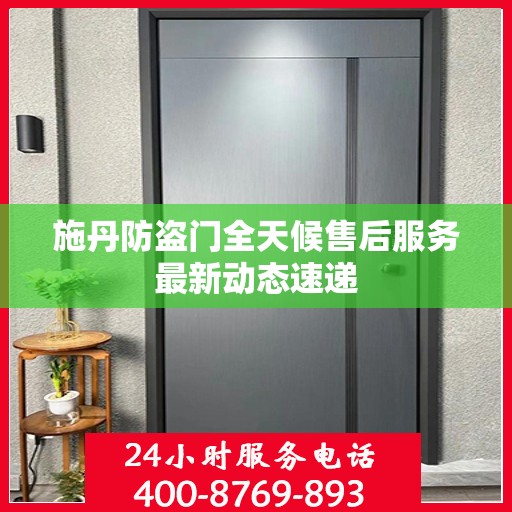 施丹防盗门全天候售后服务最新动态速递