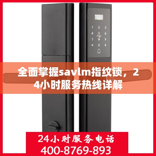 全面掌握savlm指纹锁，24小时服务热线详解
