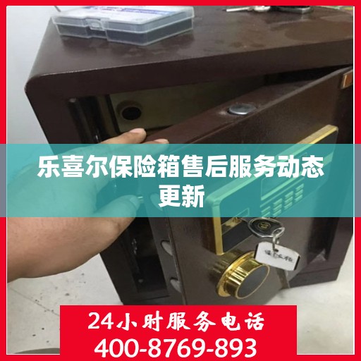 乐喜尔保险箱售后服务动态更新