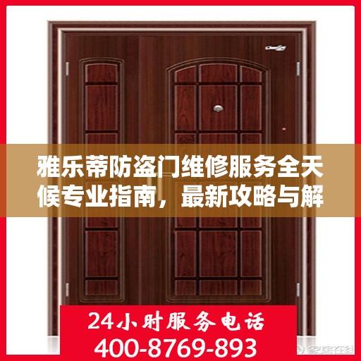 雅乐蒂防盗门维修服务全天候专业指南，最新攻略与解决方案