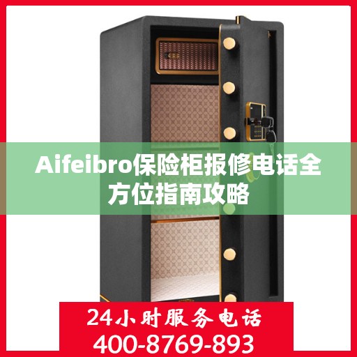 Aifeibro保险柜报修电话全方位指南攻略