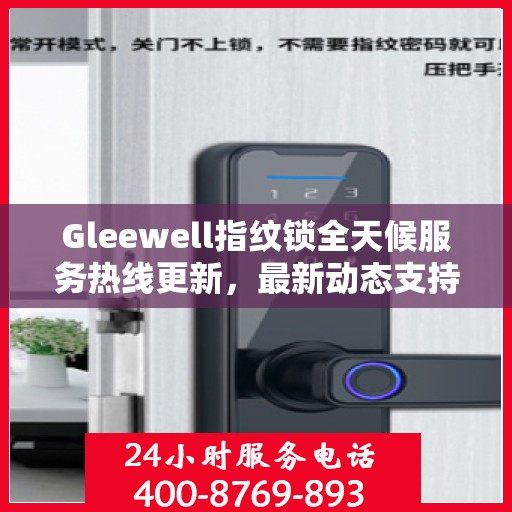Gleewell指纹锁全天候服务热线更新，最新动态支持全面开启