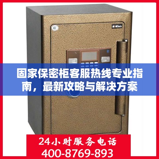 固家保密柜客服热线专业指南，最新攻略与解决方案