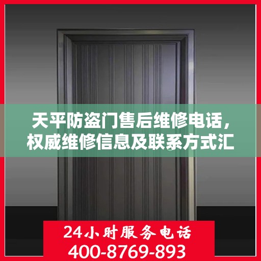 天平防盗门售后维修电话，权威维修信息及联系方式汇总